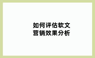 如何评估软文营销效果分析