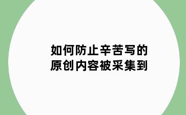 如何防止辛苦写的原创内容被采集到