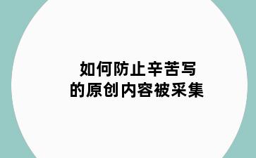 如何防止辛苦写的原创内容被采集