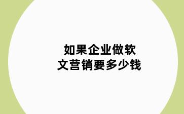 如果企业做软文营销要多少钱