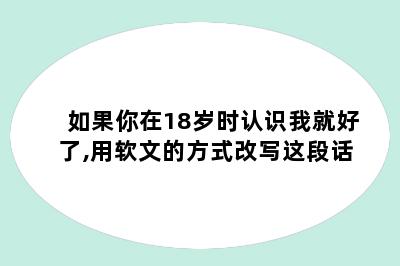 如果你在18岁时认识我就好了,用软文的方式改写这段话