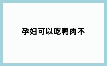 孕妇可以吃鸭肉不