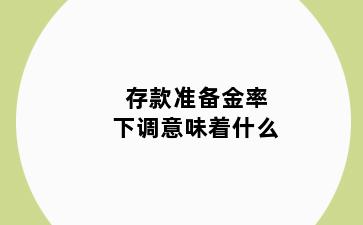 存款准备金率下调意味着什么