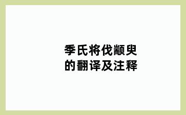 季氏将伐颛臾的翻译及注释