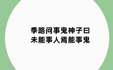 季路问事鬼神子曰未能事人焉能事鬼