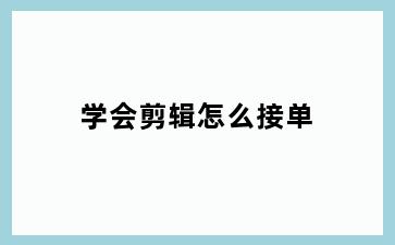 学会剪辑怎么接单