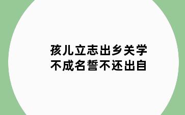 孩儿立志出乡关学不成名誓不还出自