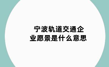 轨道交通企业愿景是什么意思