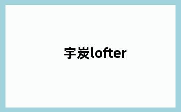 宇炭lofter