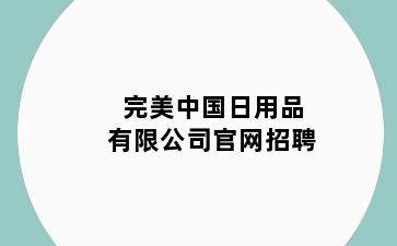 完美中国日用品有限公司官网招聘