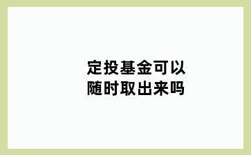 定投基金可以随时取出来吗