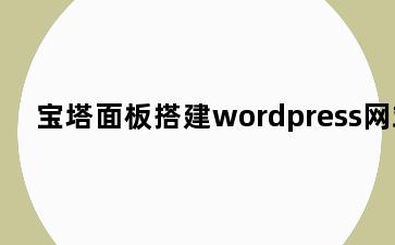 宝塔面板搭建wordpress网站