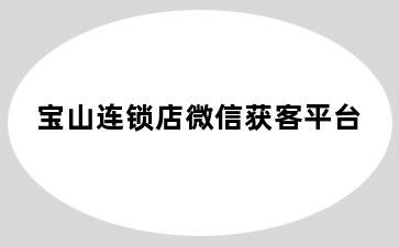 宝山连锁店微信获客平台