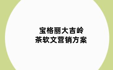 宝格丽大吉岭茶软文营销方案