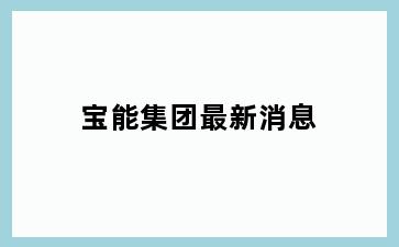 宝能集团最新消息