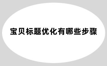 宝贝标题优化有哪些步骤