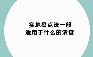 实地盘点法一般适用于什么的清查