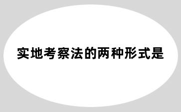 实地考察法的两种形式是