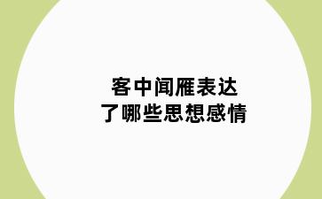 客中闻雁表达了哪些思想感情