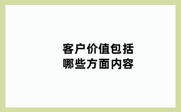 客户价值包括哪些方面内容