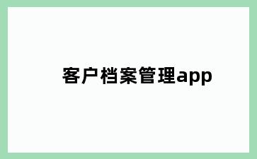 客户档案管理app