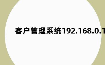 客户管理系统192.168.0.1