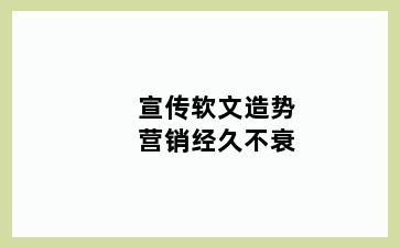 宣传软文造势营销经久不衰