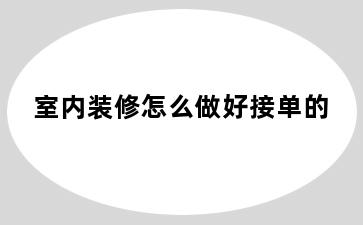 室内装修怎么做好接单的