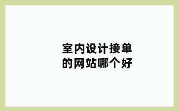 室内设计接单的网站哪个好