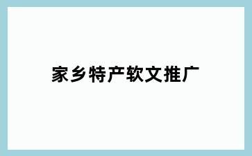 家乡特产软文推广