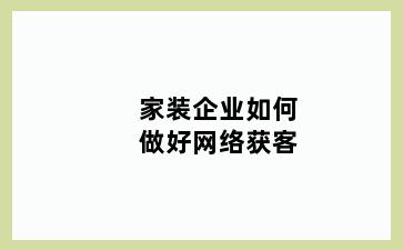 家装企业如何做好网络获客