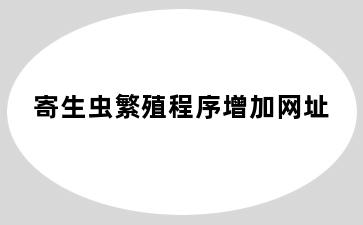 寄生虫繁殖程序增加网址