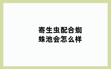 寄生虫配合蜘蛛池会怎么样