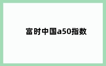 富时中国a50指数