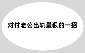 对付老公出轨最狠的一招