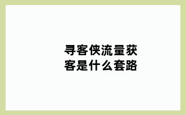 寻客侠流量获客是什么套路