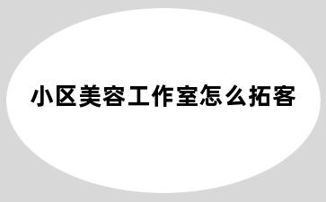 小区美容工作室怎么拓客