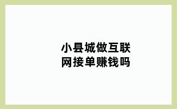 小县城做互联网接单赚钱吗