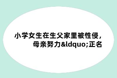 小学女生在生父家里被性侵，母亲努力“正名