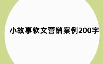 小故事软文营销案例200字