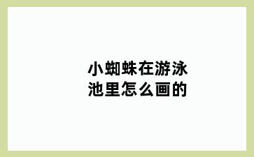 小蜘蛛在游泳池里怎么画的