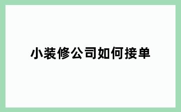 小装修公司如何接单