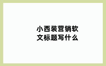 小西装营销软文标题写什么