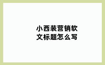 小西装营销软文标题怎么写