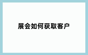 展会如何获取客户