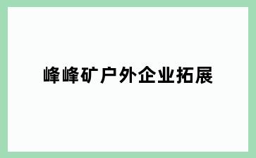 峰峰矿户外企业拓展