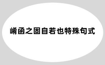 崤函之固自若也特殊句式