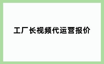 工厂长视频代运营报价