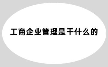 工商企业管理是干什么的