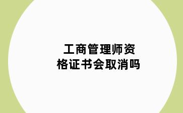 工商管理师资格证书会取消吗